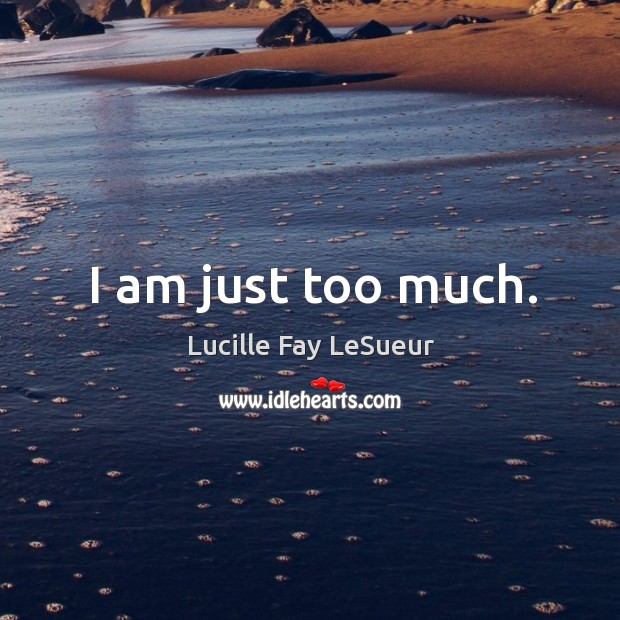I am just too much. Lucille Fay LeSueur Picture Quote