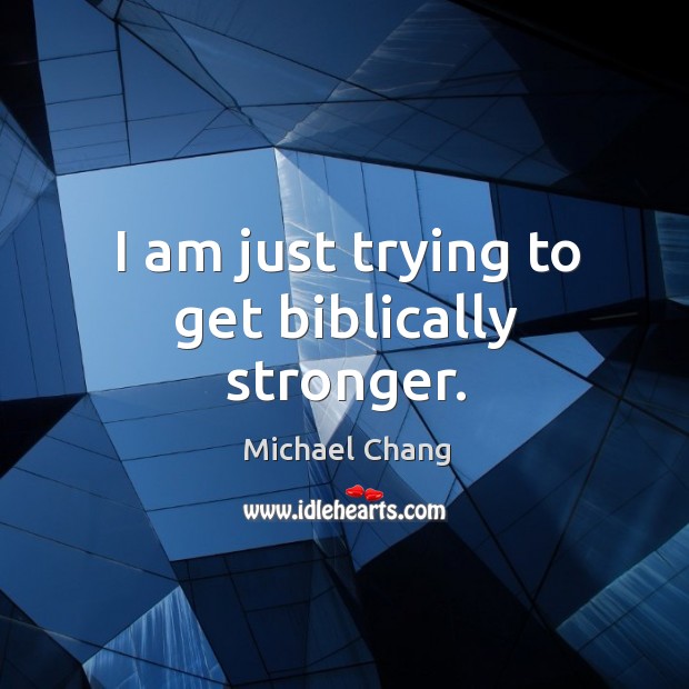 I am just trying to get biblically stronger. Michael Chang Picture Quote