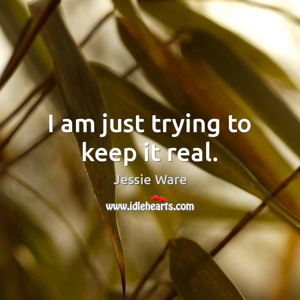 I am just trying to keep it real. Jessie Ware Picture Quote