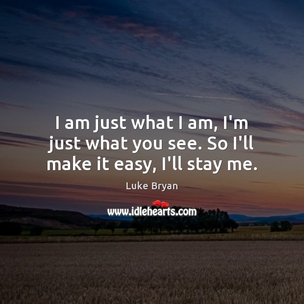 I am just what I am, I’m just what you see. So I’ll make it easy, I’ll stay me. Luke Bryan Picture Quote
