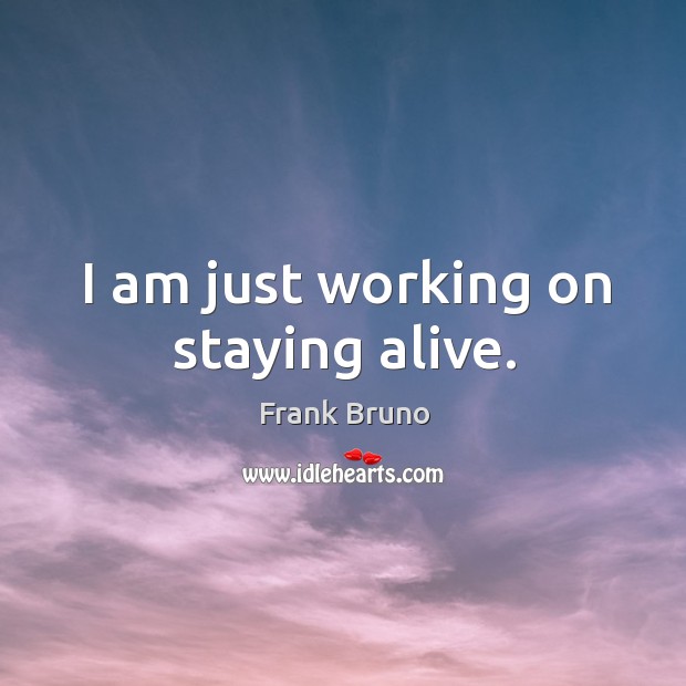 I am just working on staying alive. Frank Bruno Picture Quote