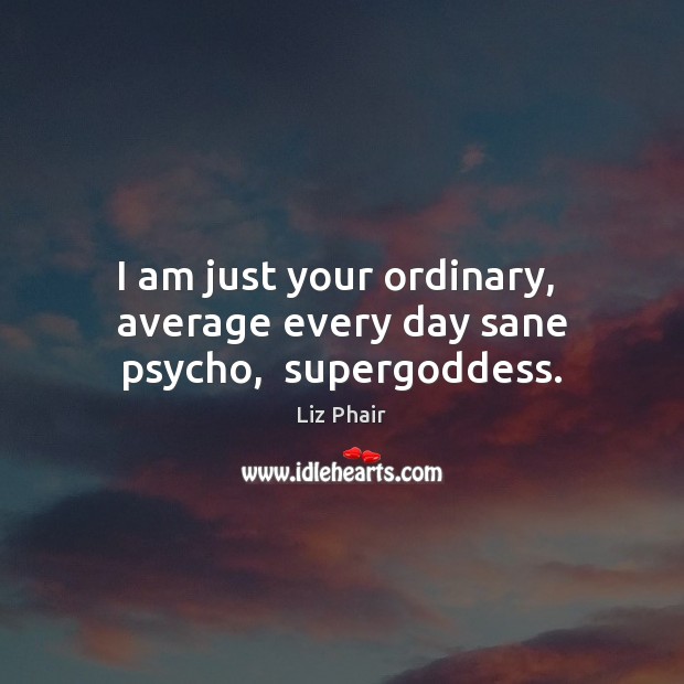 I am just your ordinary,  average every day sane psycho,  superGoddess. Liz Phair Picture Quote