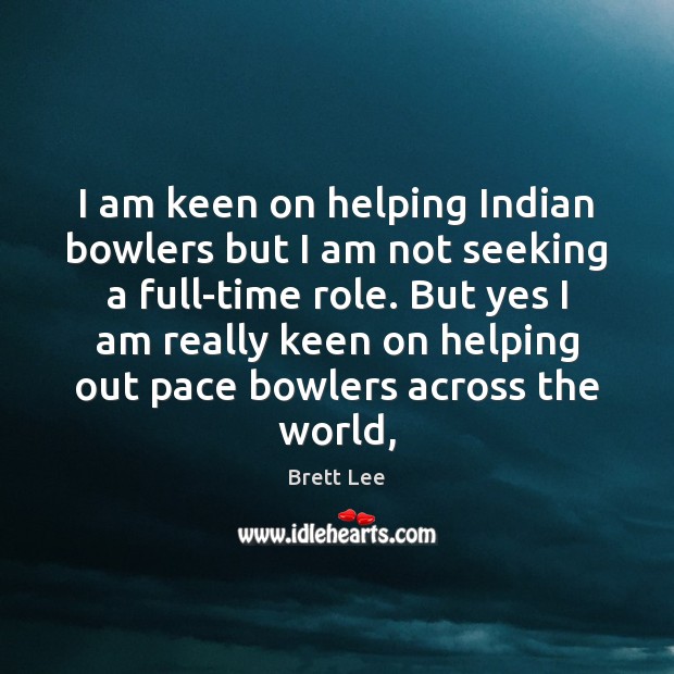 I am keen on helping Indian bowlers but I am not seeking Brett Lee Picture Quote