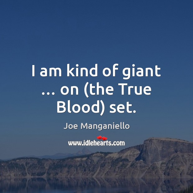 I am kind of giant … on (the True Blood) set. Joe Manganiello Picture Quote