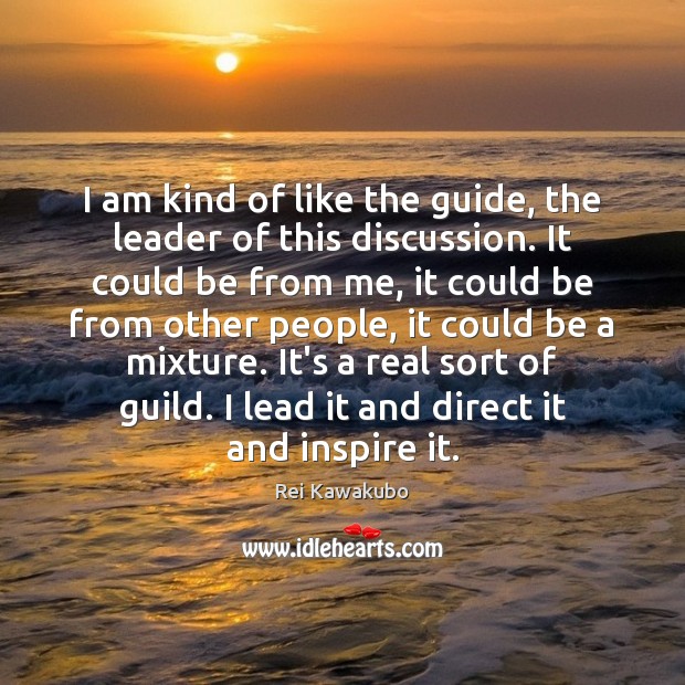 I am kind of like the guide, the leader of this discussion. Image