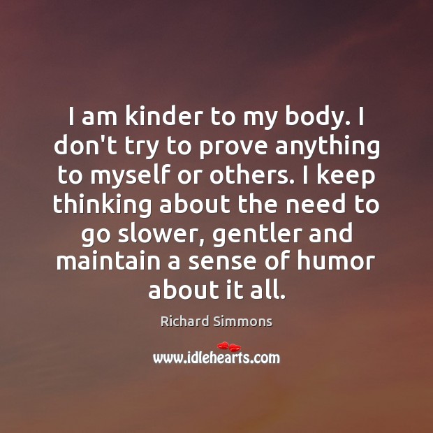 I am kinder to my body. I don’t try to prove anything Image