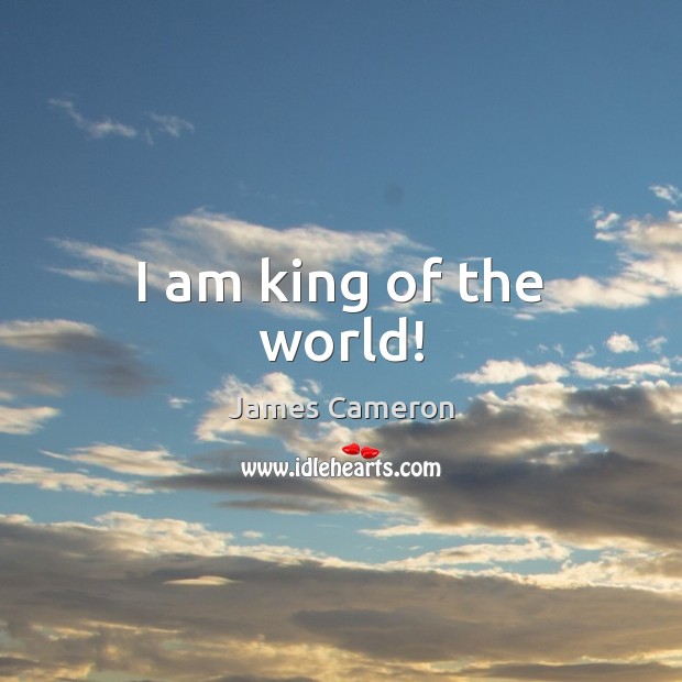 I am king of the world! James Cameron Picture Quote