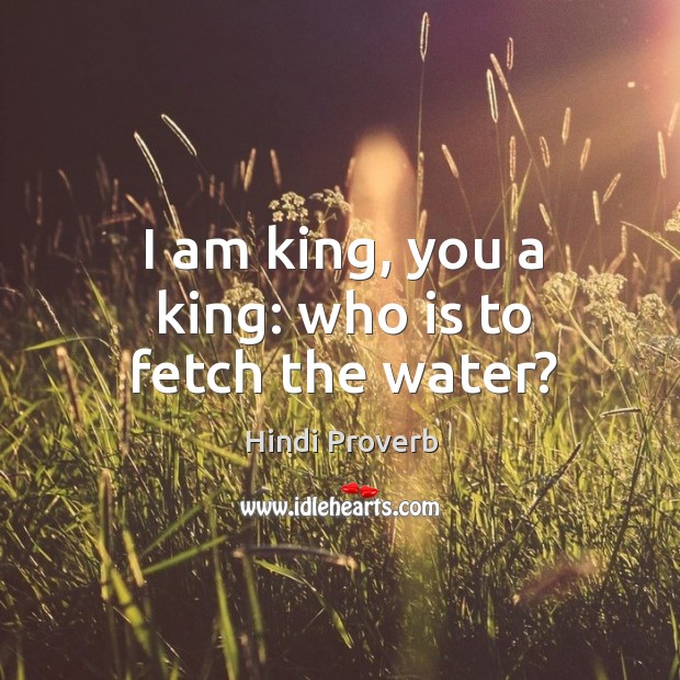 I am king, you a king: who is to fetch the water? Hindi Proverbs Image