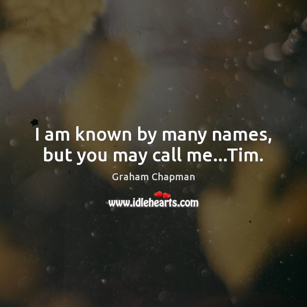 I am known by many names, but you may call me…Tim. Graham Chapman Picture Quote