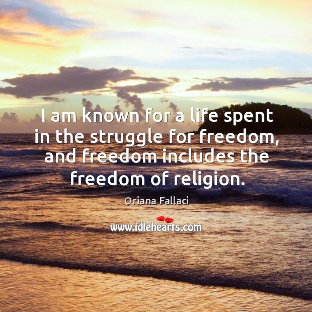 I am known for a life spent in the struggle for freedom, and freedom includes the freedom of religion. Oriana Fallaci Picture Quote