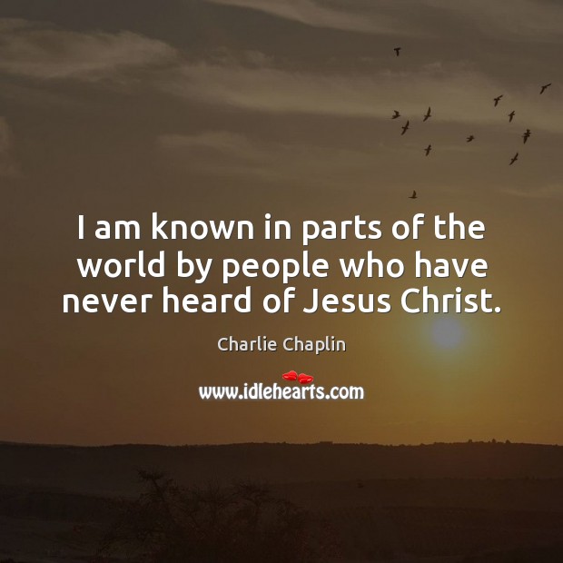 I am known in parts of the world by people who have never heard of Jesus Christ. Charlie Chaplin Picture Quote