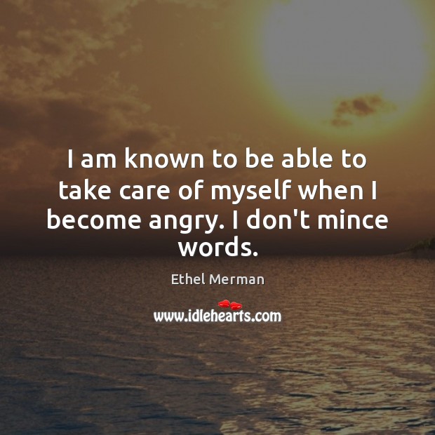 I am known to be able to take care of myself when I become angry. I don’t mince words. Ethel Merman Picture Quote