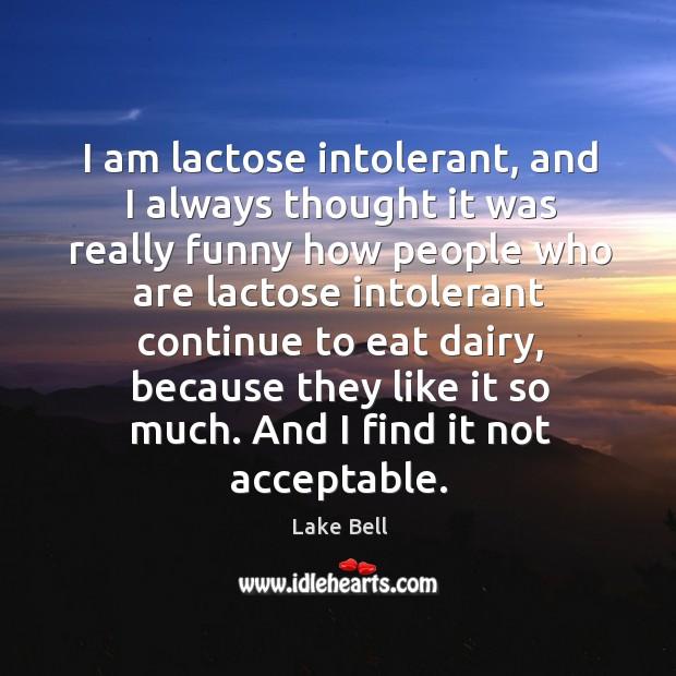 I am lactose intolerant, and I always thought it was really funny how people who Image
