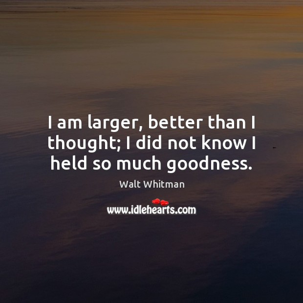 I am larger, better than I thought; I did not know I held so much goodness. Image