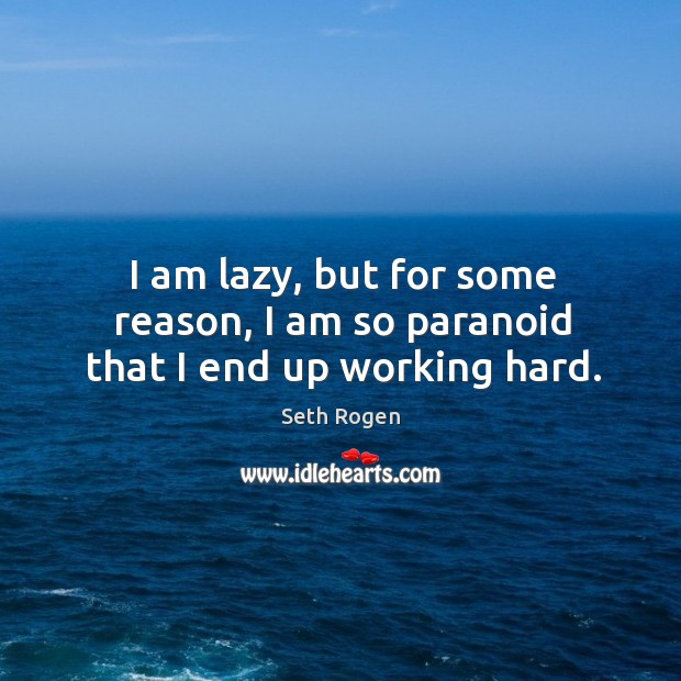 I am lazy, but for some reason, I am so paranoid that I end up working hard. Seth Rogen Picture Quote