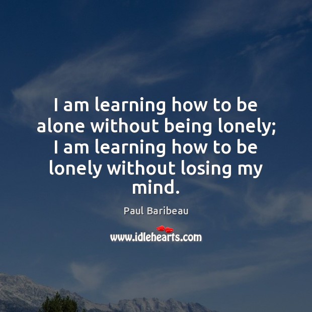 I am learning how to be alone without being lonely; I am Paul Baribeau Picture Quote