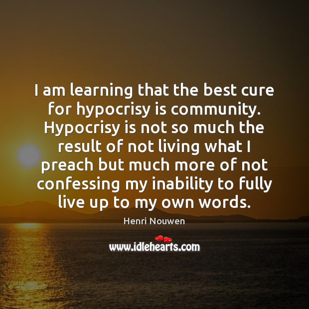 I am learning that the best cure for hypocrisy is community. Hypocrisy Image