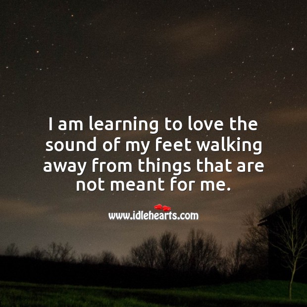I am learning to love the sound of my feet walking away from things that are not meant for me. Motivational Quotes Image