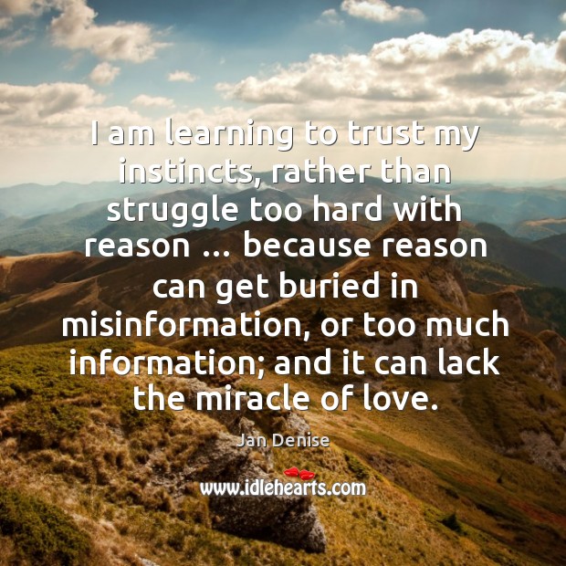 I am learning to trust my instincts, rather than struggle too hard with reason … Jan Denise Picture Quote