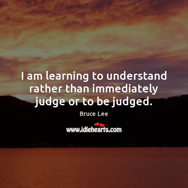 I am learning to understand rather than immediately judge or to be judged. Image