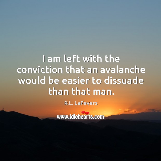 I am left with the conviction that an avalanche would be easier to dissuade than that man. R.L. LaFevers Picture Quote