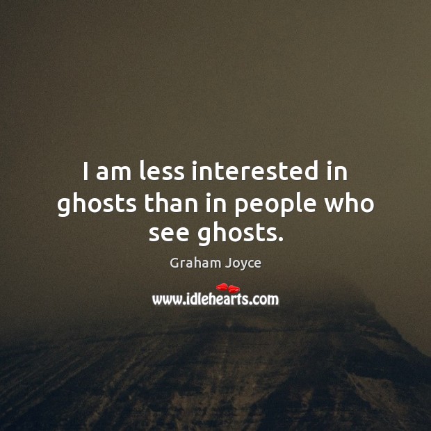 I am less interested in ghosts than in people who see ghosts. Graham Joyce Picture Quote