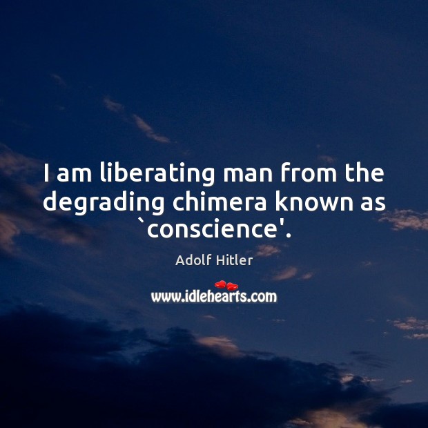 I am liberating man from the degrading chimera known as `conscience’. Image