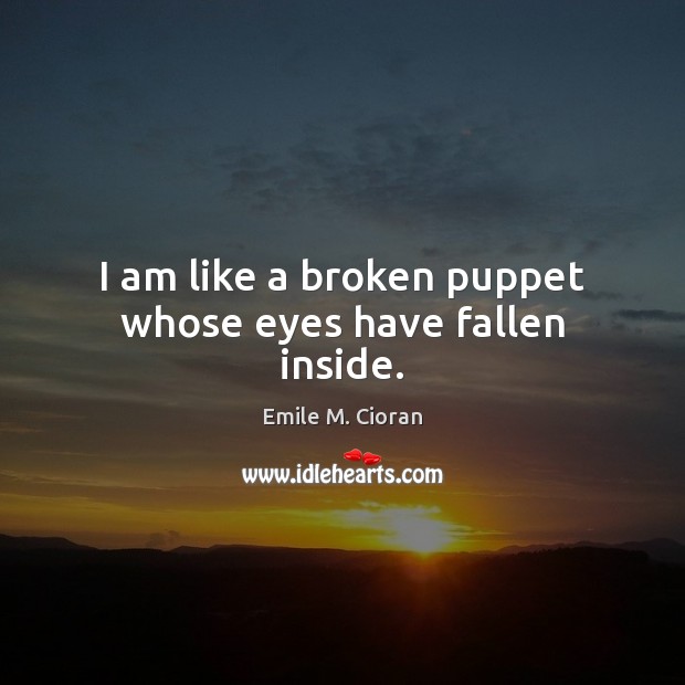 I am like a broken puppet whose eyes have fallen inside. Emile M. Cioran Picture Quote