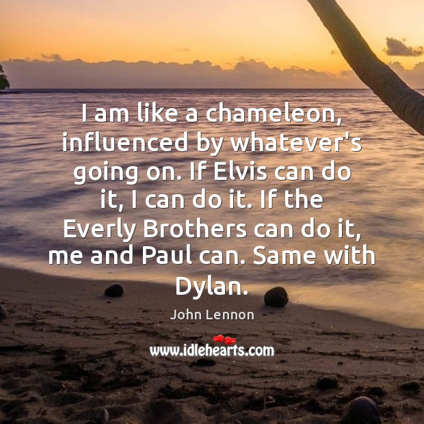 I am like a chameleon, influenced by whatever’s going on. If Elvis John Lennon Picture Quote