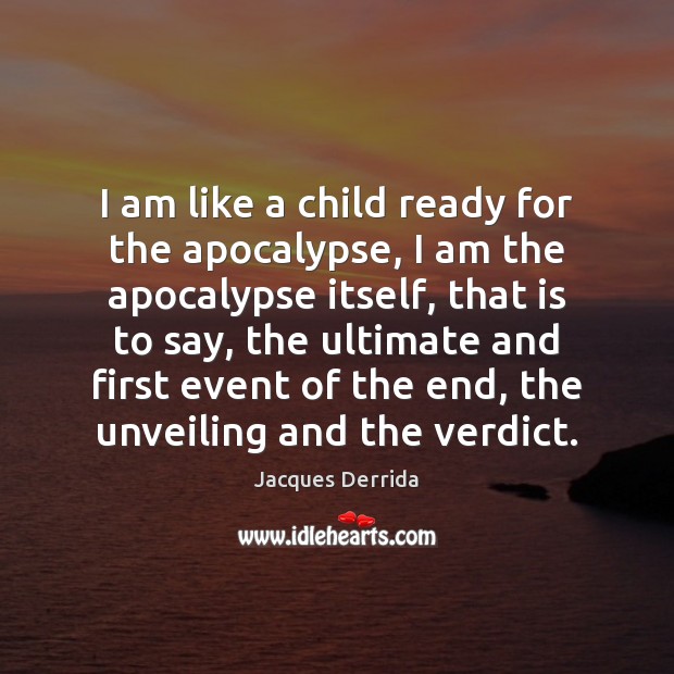 I am like a child ready for the apocalypse, I am the Jacques Derrida Picture Quote