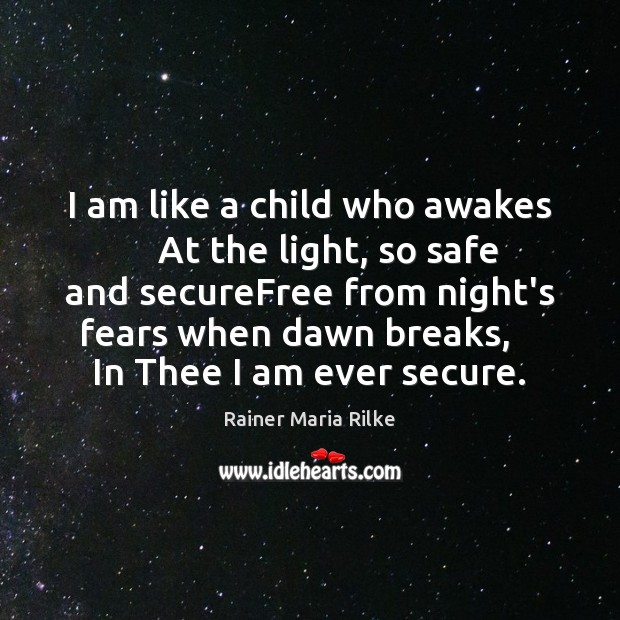 I am like a child who awakes     At the light, so safe Rainer Maria Rilke Picture Quote