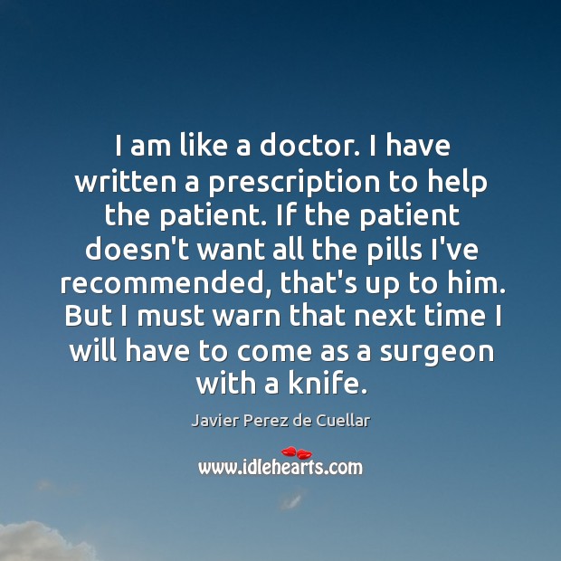 I am like a doctor. I have written a prescription to help Javier Perez de Cuellar Picture Quote