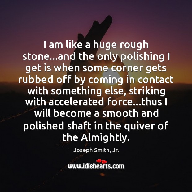 I am like a huge rough stone…and the only polishing I Joseph Smith, Jr. Picture Quote