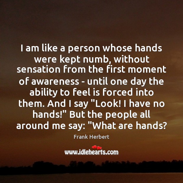 I am like a person whose hands were kept numb, without sensation Frank Herbert Picture Quote