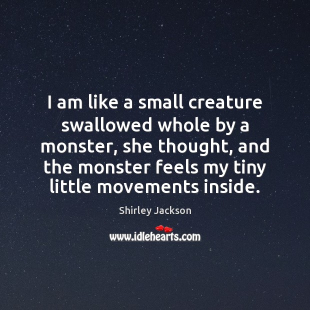 I am like a small creature swallowed whole by a monster, she Shirley Jackson Picture Quote