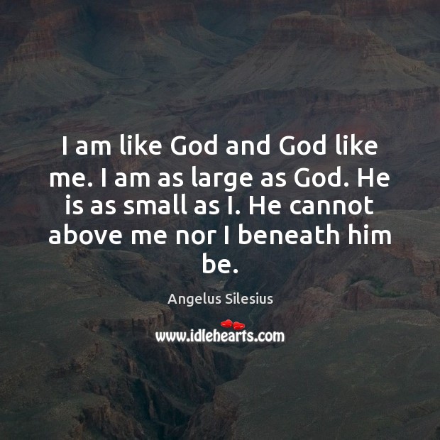 I am like God and God like me. I am as large Angelus Silesius Picture Quote