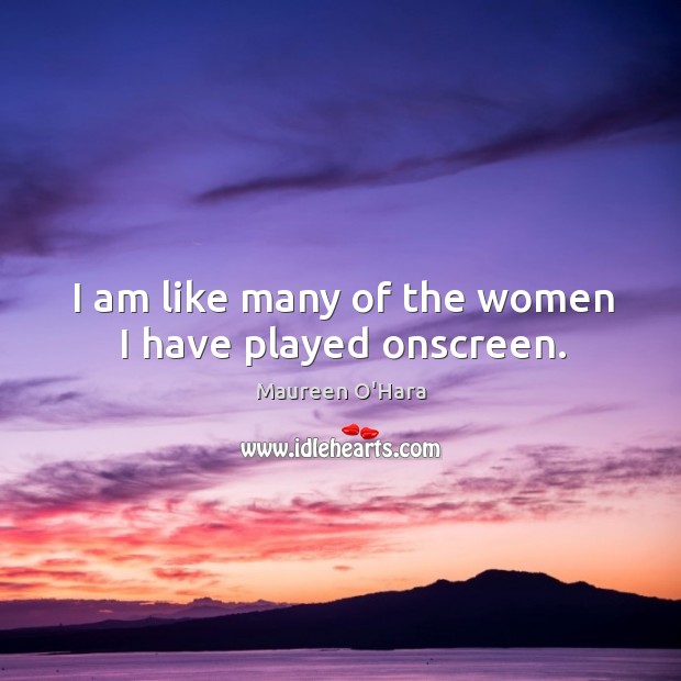 I am like many of the women I have played onscreen. Maureen O’Hara Picture Quote
