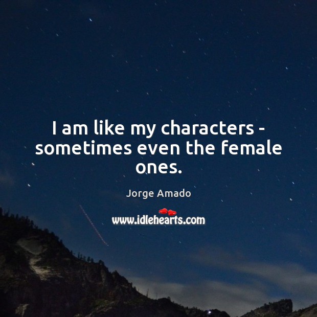I am like my characters – sometimes even the female ones. Jorge Amado Picture Quote