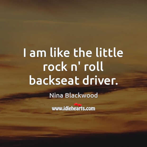 I am like the little rock n’ roll backseat driver. Nina Blackwood Picture Quote