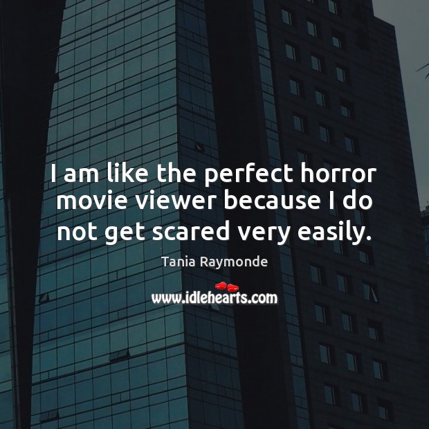 I am like the perfect horror movie viewer because I do not get scared very easily. Tania Raymonde Picture Quote