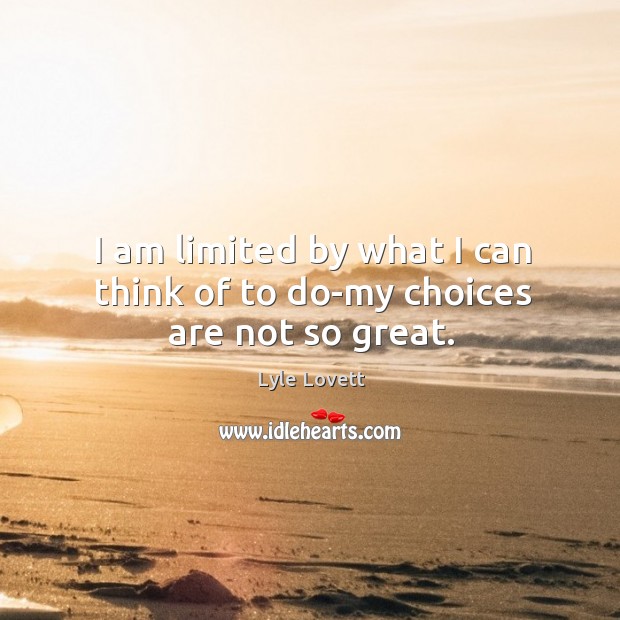 I am limited by what I can think of to do-my choices are not so great. Image