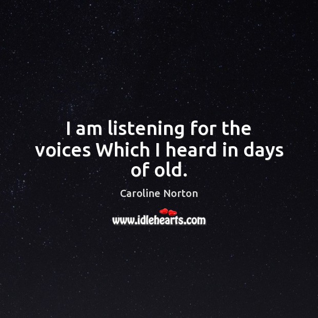 I am listening for the voices Which I heard in days of old. Caroline Norton Picture Quote