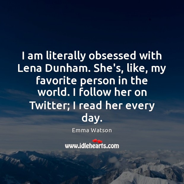 I am literally obsessed with Lena Dunham. She’s, like, my favorite person Emma Watson Picture Quote