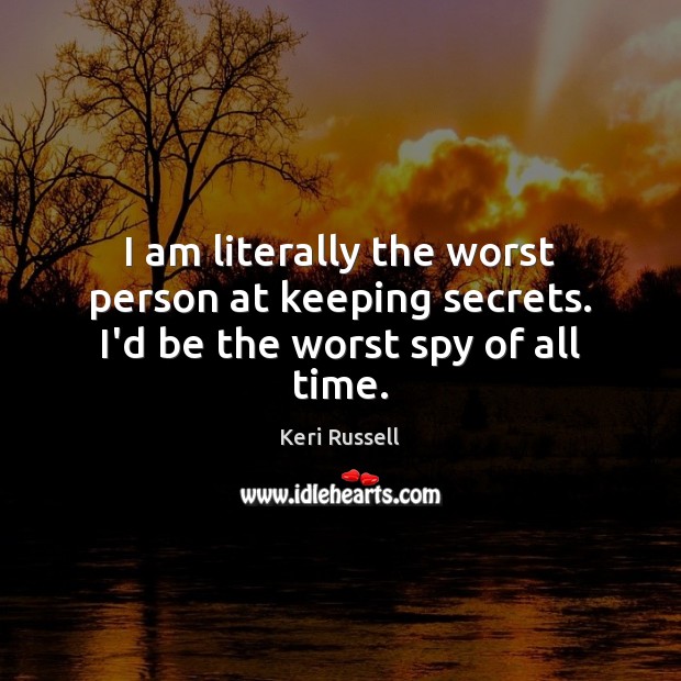 I am literally the worst person at keeping secrets. I’d be the worst spy of all time. Keri Russell Picture Quote