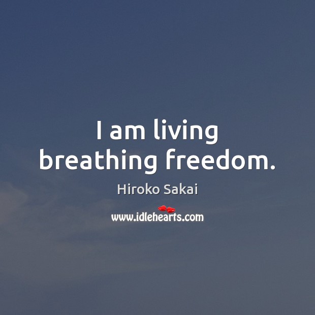 I am living breathing freedom. Hiroko Sakai Picture Quote