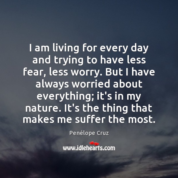 I am living for every day and trying to have less fear, Penélope Cruz Picture Quote