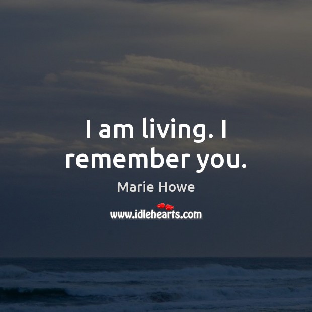 I am living. I remember you. Marie Howe Picture Quote