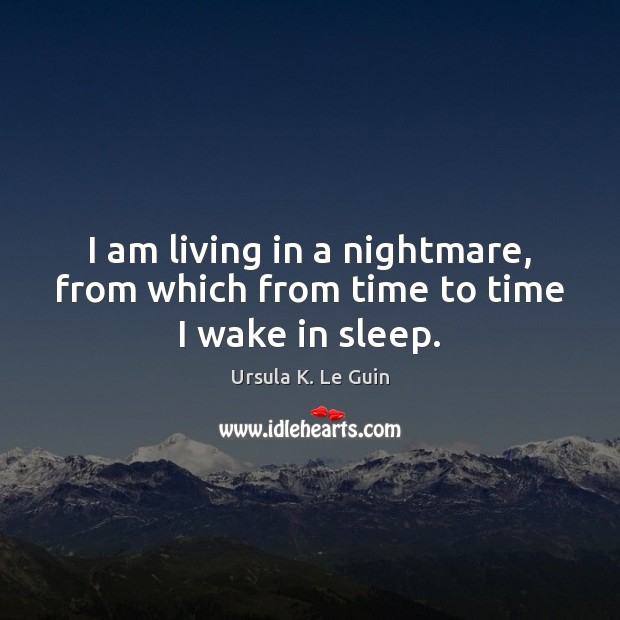 I am living in a nightmare, from which from time to time I wake in sleep. Ursula K. Le Guin Picture Quote