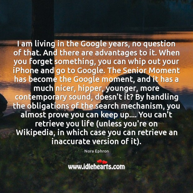 I am living in the Google years, no question of that. And Nora Ephron Picture Quote