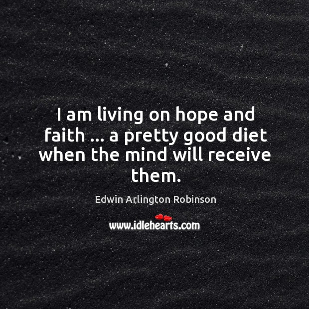I am living on hope and faith … a pretty good diet when the mind will receive them. Image